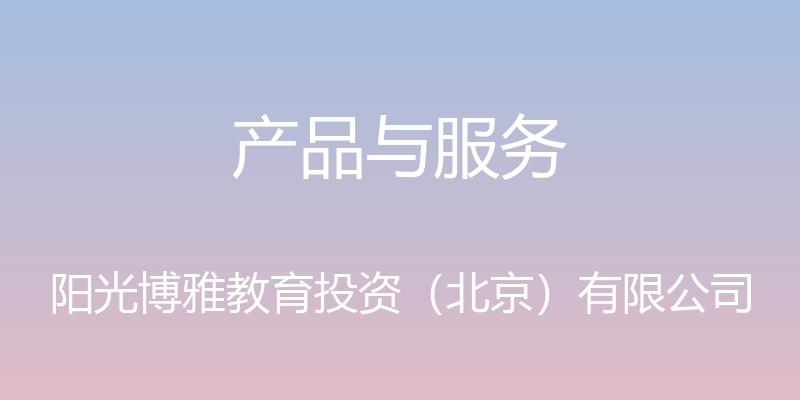 产品与服务 - 阳光博雅教育投资（北京）有限公司