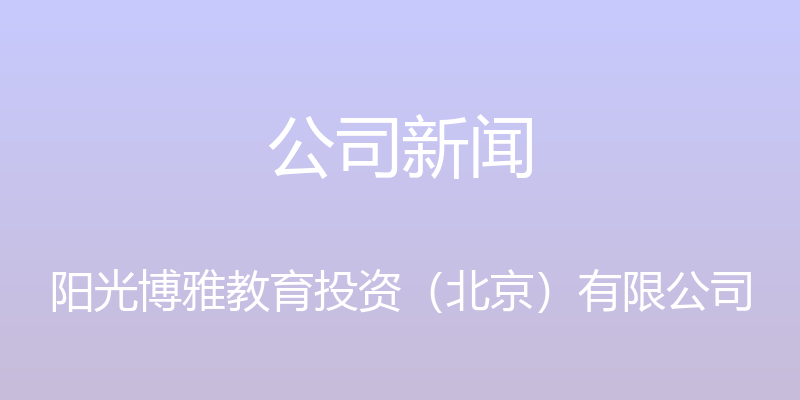 公司新闻 - 阳光博雅教育投资（北京）有限公司