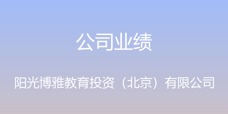 公司业绩 - 阳光博雅教育投资（北京）有限公司