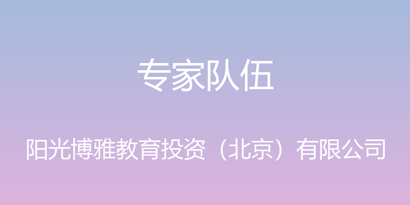 专家队伍 - 阳光博雅教育投资（北京）有限公司